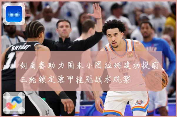 剑南春助力国米小图拉姆建功提前三轮锁定意甲桂冠战术观察