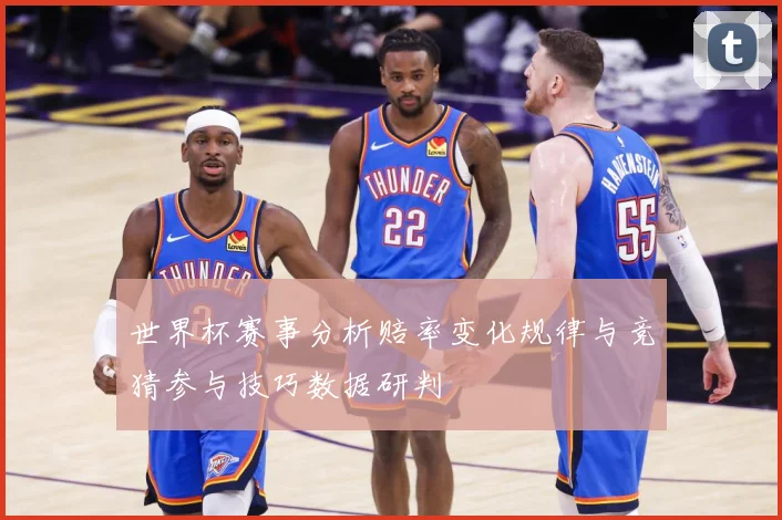 世界杯赛事分析赔率变化规律与竞猜参与技巧数据研判