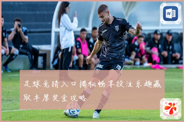 足球竞猜入口揭秘畅享投注乐趣赢取丰厚奖金攻略