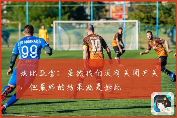 坎比亚索：虽然我们没有关闭开关，但最终的结果就是如此