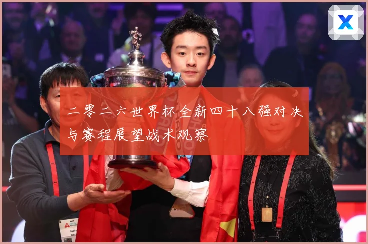 二零二六世界杯全新四十八强对决与赛程展望战术观察