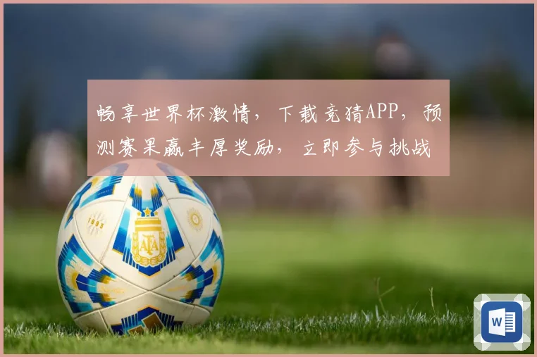 畅享世界杯激情，下载竞猜APP，预测赛果赢丰厚奖励，立即参与挑战！