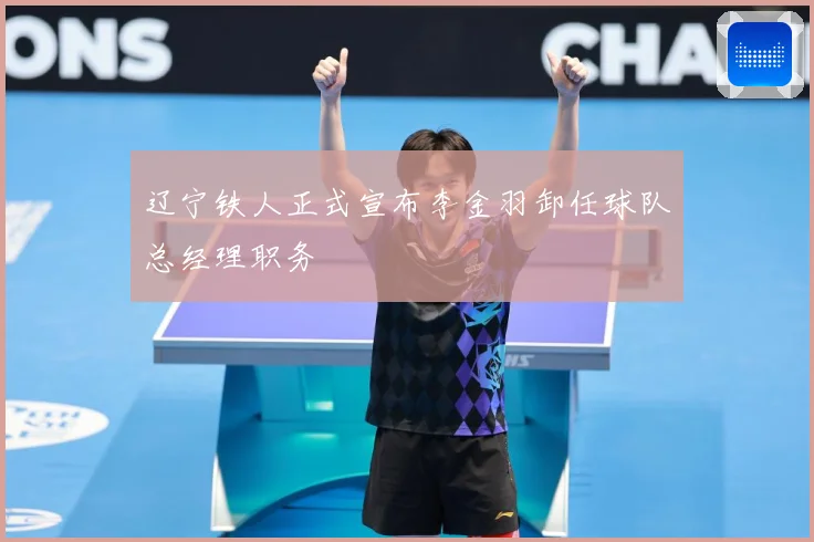 辽宁铁人正式宣布李金羽卸任球队总经理职务