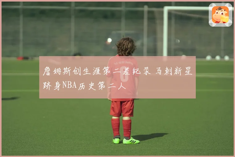 詹姆斯创生涯第二差纪录 马刺新星跻身NBA历史第二人