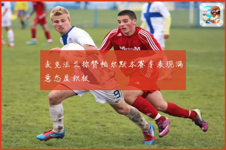 麦克法兰称赞帕尔默本赛季表现满意态度积极