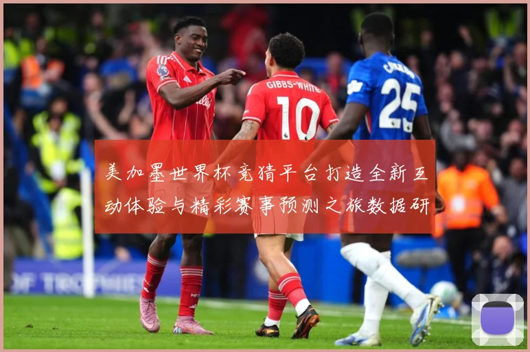 美加墨世界杯竞猜平台打造全新互动体验与精彩赛事预测之旅数据研判