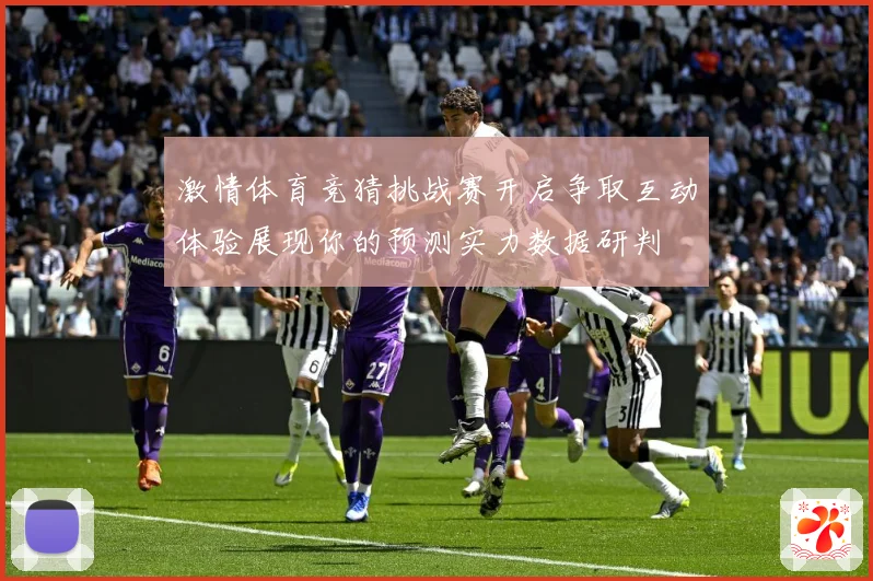 激情体育竞猜挑战赛开启争取互动体验展现你的预测实力数据研判