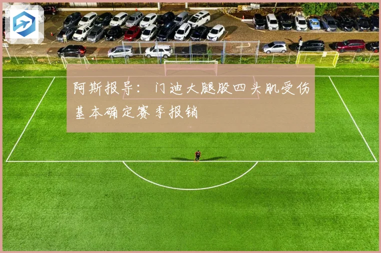 阿斯报导：门迪大腿股四头肌受伤基本确定赛季报销