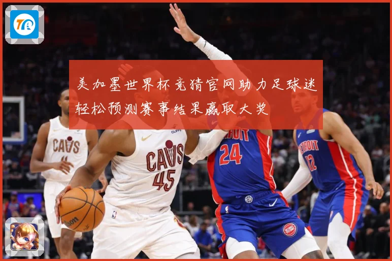 美加墨世界杯竞猜官网助力足球迷轻松预测赛事结果赢取大奖