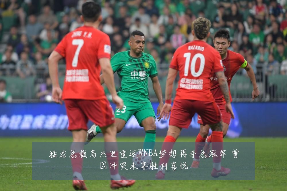 猛龙总裁乌杰里重返WNBA梦想再夺总冠军 曾因冲突未享胜利喜悦