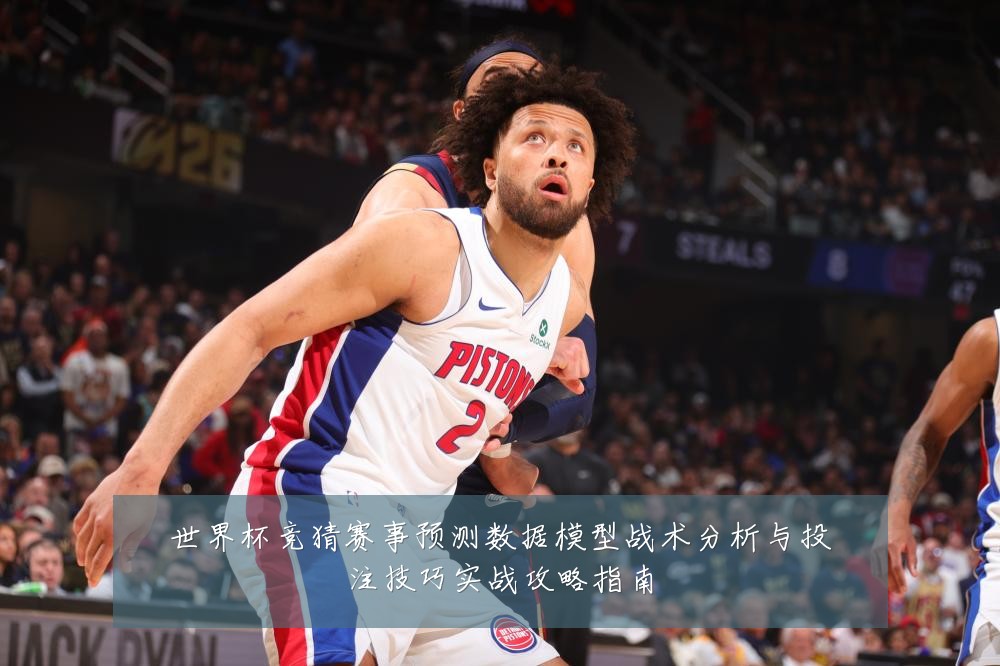 世界杯竞猜赛事预测数据模型战术分析与投注技巧实战攻略指南