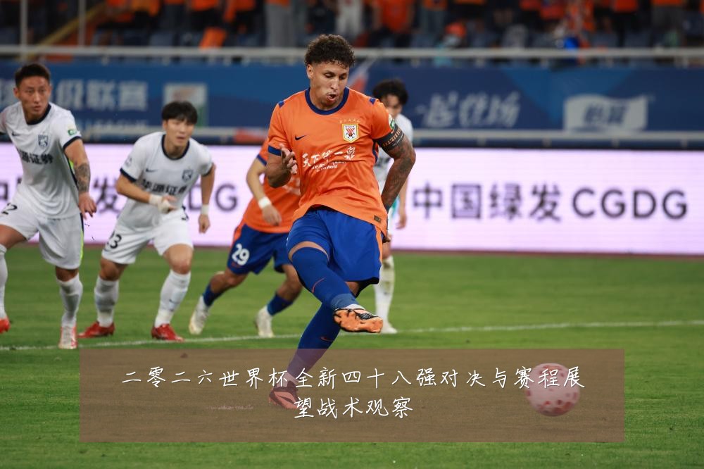 二零二六世界杯全新四十八强对决与赛程展望战术观察