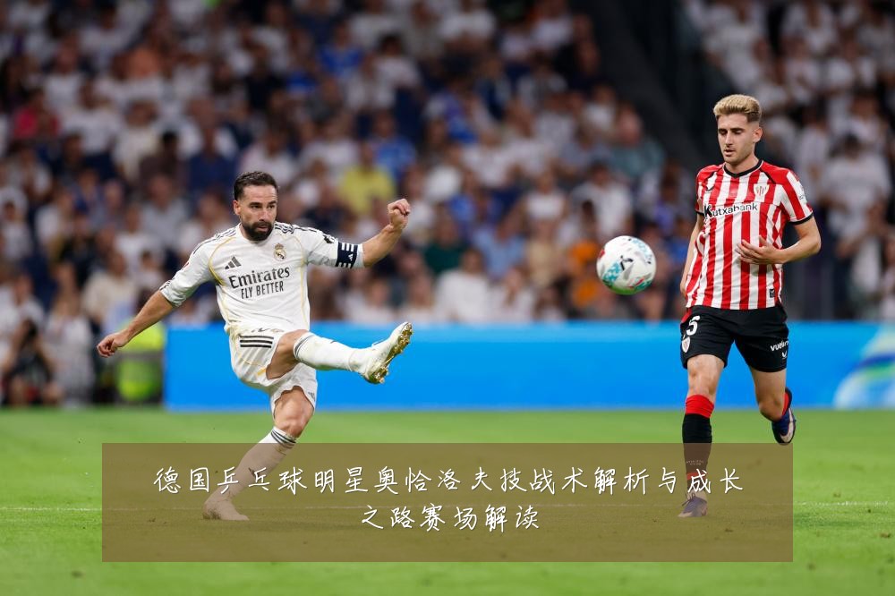 德国乒乓球明星奥恰洛夫技战术解析与成长之路赛场解读