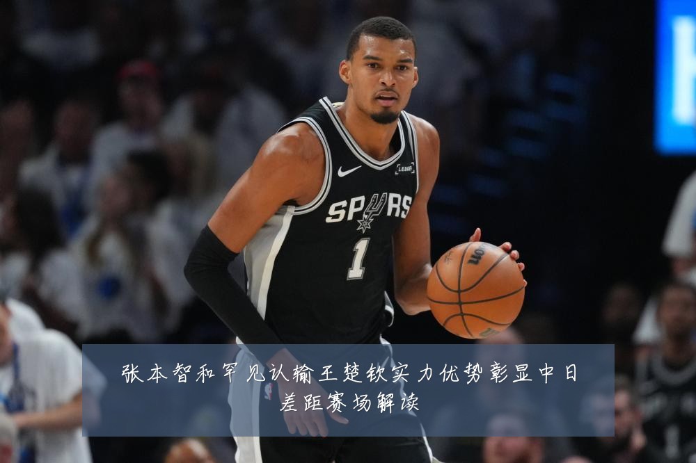张本智和罕见认输王楚钦实力优势彰显中日差距赛场解读